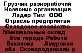 Грузчик-разнорабочий › Название организации ­ Лидер Тим, ООО › Отрасль предприятия ­ Складское хозяйство › Минимальный оклад ­ 1 - Все города Работа » Вакансии   . Амурская обл.,Сковородинский р-н